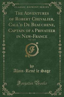 Book cover for The Adventures of Robert Chevalier, Call'd de Beauchene, Captain of a Privateer in New-France, Vol. 1 of 2 (Classic Reprint)