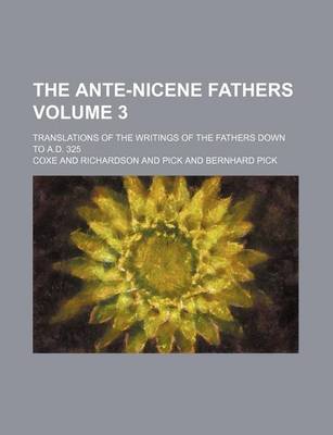 Book cover for The Ante-Nicene Fathers Volume 3; Translations of the Writings of the Fathers Down to A.D. 325