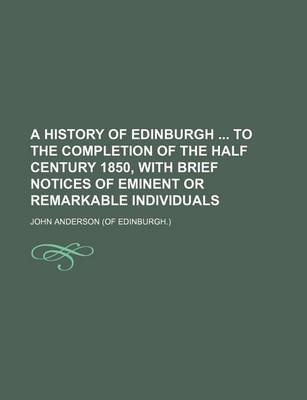 Book cover for A History of Edinburgh to the Completion of the Half Century 1850, with Brief Notices of Eminent or Remarkable Individuals