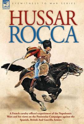 Book cover for Hussar Rocca - A French Cavalry Officer's Experiences of the Napoleonic Wars and His Views on the Peninsular Campaigns Against the Spanish, British an