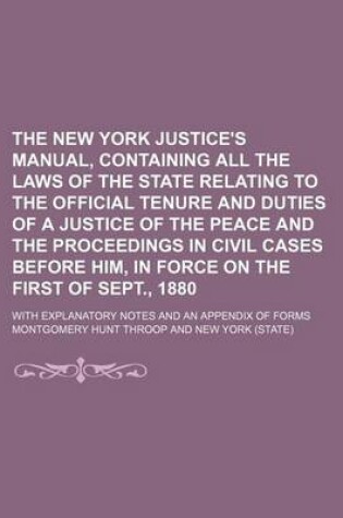 Cover of The New York Justice's Manual, Containing All the Laws of the State Relating to the Official Tenure and Duties of a Justice of the Peace and the Proceedings in Civil Cases Before Him, in Force on the First of Sept., 1880; With Explanatory Notes and an Appendix