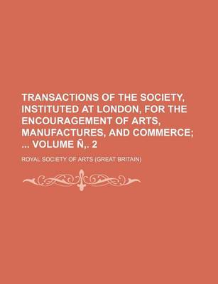 Book cover for Transactions of the Society, Instituted at London, for the Encouragement of Arts, Manufactures, and Commerce Volume N . 2;