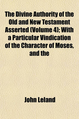 Book cover for The Divine Authority of the Old and New Testament Asserted (Volume 4); With a Particular Vindication of the Character of Moses, and the