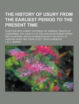 Book cover for The History of Usury from the Earliest Period to the Present Time; Together with a Brief Statement of General Principles Concerning the Conflict of Th