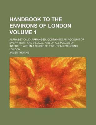 Book cover for Handbook to the Environs of London Volume 1; Alphabetically Arranged, Containing an Account of Every Town and Village, and of All Places of Interest, Within a Circle of Twenty Miles Round London