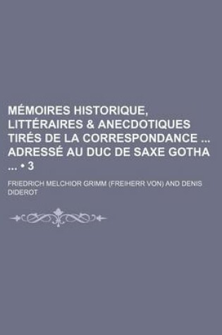 Cover of Memoires Historique, Litteraires & Anecdotiques Tires de La Correspondance Adresse Au Duc de Saxe Gotha (3)