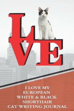 Cover of I Love My European White & Black Shorthair Cat Writing Journal