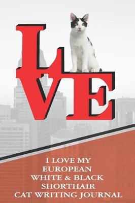 Book cover for I Love My European White & Black Shorthair Cat Writing Journal