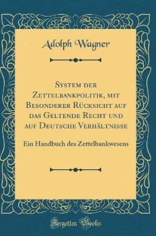 Cover of System der Zettelbankpolitik, mit Besonderer Rücksicht auf das Geltende Recht und auf Deutsche Verhältnisse: Ein Handbuch des Zettelbankwesens (Classic Reprint)