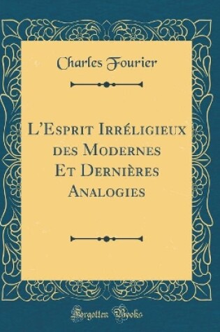 Cover of L'Esprit Irreligieux Des Modernes Et Dernieres Analogies (Classic Reprint)