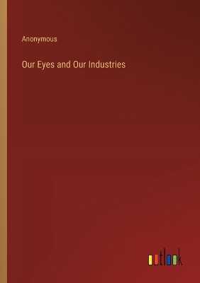 Book cover for Our Eyes and Our Industries