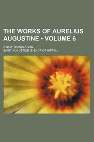 Cover of The Works of Aurelius Augustine (Volume 6); A New Translation