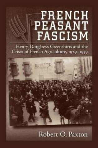 Cover of French Peasant Fascism: Henry Dorgeres' Greenshirts and the Crises of French Agriculture, 1929-1939