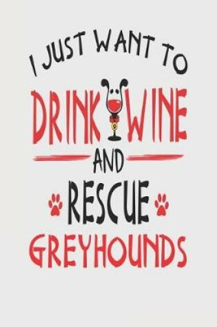 Cover of I Just Want to Drink Wine and Rescue Greyhounds