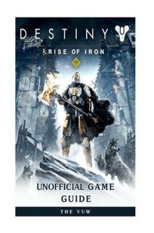 Cover of Destiny Rise of Iron Unofficial Game Guide