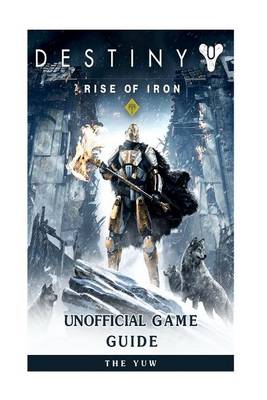 Book cover for Destiny Rise of Iron Unofficial Game Guide