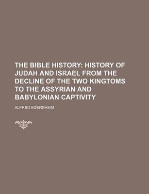 Book cover for The Bible History; History of Judah and Israel from the Decline of the Two Kingtoms to the Assyrian and Babylonian Captivity