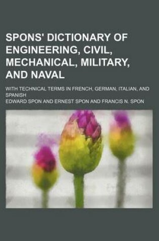 Cover of Spons' Dictionary of Engineering, Civil, Mechanical, Military, and Naval; With Technical Terms in French, German, Italian, and Spanish