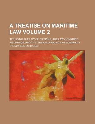 Book cover for A Treatise on Maritime Law Volume 2; Including the Law of Shipping; The Law of Marine Insurance; And the Law and Practice of Admiralty