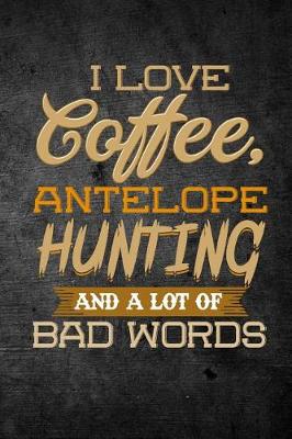 Book cover for I Love Coffee, Antelope Hunting, And A Lot Of Bad Words