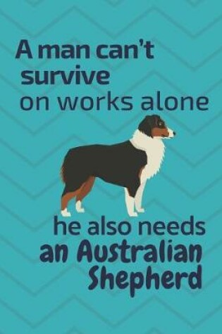 Cover of A man can't survive on works alone he also needs an Australian Shepherd