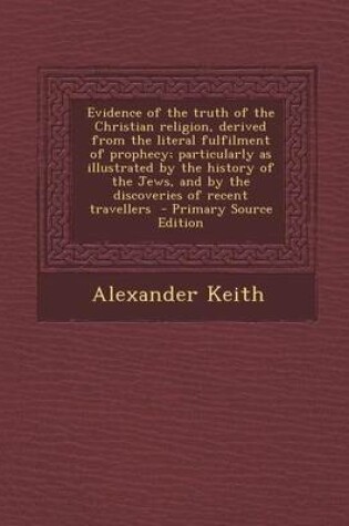 Cover of Evidence of the Truth of the Christian Religion, Derived from the Literal Fulfilment of Prophecy; Particularly as Illustrated by the History of the Je