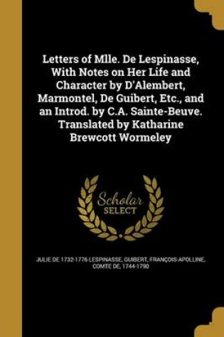 Cover of Letters of Mlle. de Lespinasse, with Notes on Her Life and Character by D'Alembert, Marmontel, de Guibert, Etc., and an Introd. by C.A. Sainte-Beuve. Translated by Katharine Brewcott Wormeley