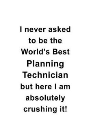 Cover of I Never Asked To Be The World's Best Planning Technician But Here I Am Absolutely Crushing It