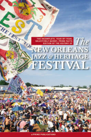 Cover of The Incomplete, Year-by-year, Selectively Quirky, Prime Facts Edition of the History of the New Orleans Jazz and Heritage Festival