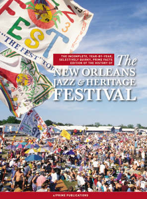 Book cover for The Incomplete, Year-by-year, Selectively Quirky, Prime Facts Edition of the History of the New Orleans Jazz and Heritage Festival