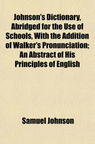 Cover of Johnson's Dictionary, Abridged for the Use of Schools, with the Addition of Walker's Pronunciation; An Abstract of His Principles of English