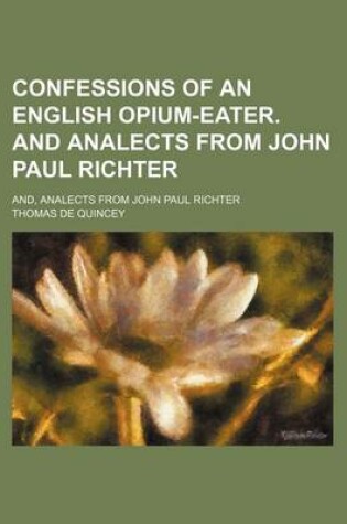 Cover of Confessions of an English Opium-Eater. and Analects from John Paul Richter; And, Analects from John Paul Richter
