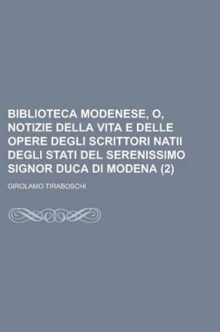 Cover of Biblioteca Modenese, O, Notizie Della Vita E Delle Opere Degli Scrittori Natii Degli Stati del Serenissimo Signor Duca Di Modena (2)