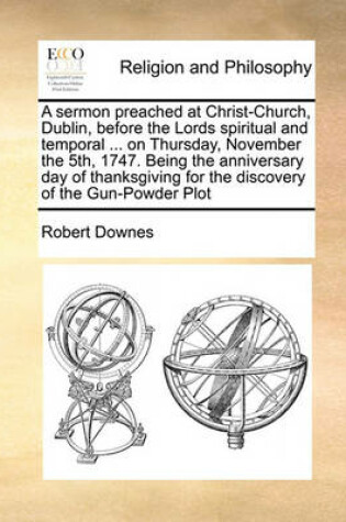 Cover of A sermon preached at Christ-Church, Dublin, before the Lords spiritual and temporal ... on Thursday, November the 5th, 1747. Being the anniversary day of thanksgiving for the discovery of the Gun-Powder Plot