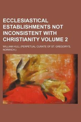 Cover of Ecclesiastical Establishments Not Inconsistent with Christianity Volume 2