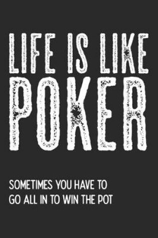 Cover of Life Is Like Poker. Sometimes You Have To Go All In To Win The Pot