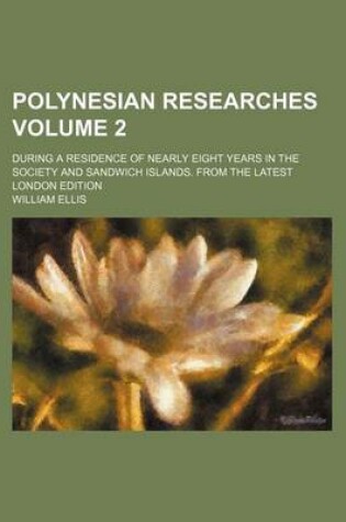 Cover of Polynesian Researches Volume 2; During a Residence of Nearly Eight Years in the Society and Sandwich Islands. from the Latest London Edition