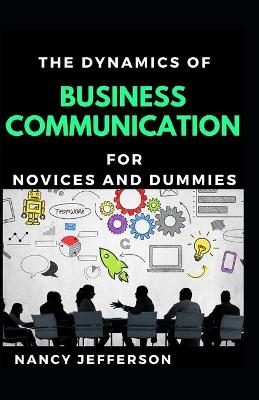 Book cover for The Dynamics Of Business Communication For Novices And Dummies