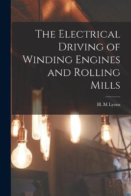 Book cover for The Electrical Driving of Winding Engines and Rolling Mills [microform]