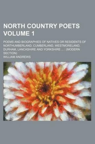 Cover of North Country Poets Volume 1; Poems and Biographies of Natives or Residents of Northumberland, Cumberland, Westmoreland, Durham, Lancashire and Yorkshire (Modern Section)