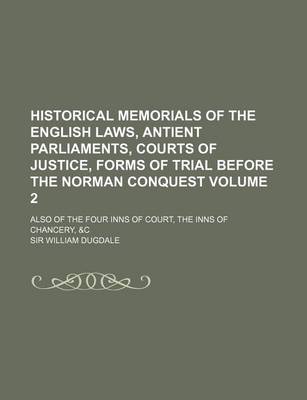 Book cover for Historical Memorials of the English Laws, Antient Parliaments, Courts of Justice, Forms of Trial Before the Norman Conquest Volume 2; Also of the Four Inns of Court, the Inns of Chancery, &C