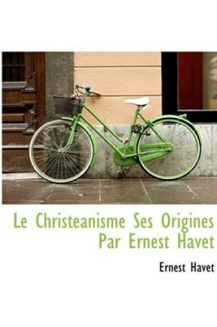 Cover of Le Christeanisme Ses Origines Par Ernest Havet