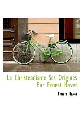 Book cover for Le Christeanisme Ses Origines Par Ernest Havet