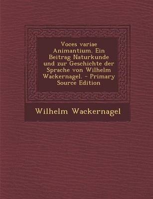 Book cover for Voces Variae Animantium. Ein Beitrag Naturkunde Und Zur Geschichte Der Sprache Von Wilhelm Wackernagel.