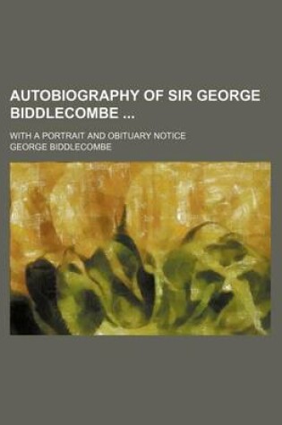 Cover of Autobiography of Sir George Biddlecombe; With a Portrait and Obituary Notice