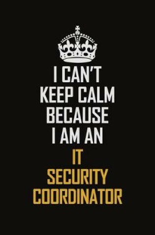 Cover of I Can't Keep Calm Because I Am An IT Security Coordinator