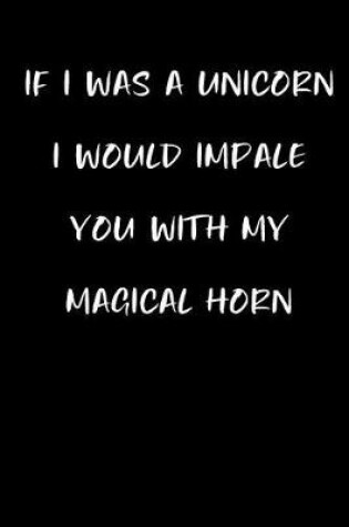 Cover of If I Was a Unicorn I Would Impale You with My Magical Horn