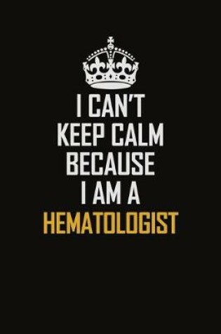 Cover of I Can't Keep Calm Because I Am A Hematologist