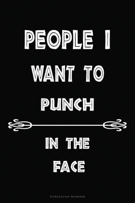 Cover of People I Want to Punch in the Face Composition Notebook