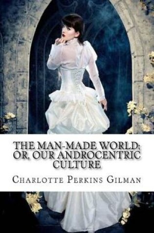 Cover of The Man-Made World; Or, Our Androcentric Culture Charlotte Perkins Gilman